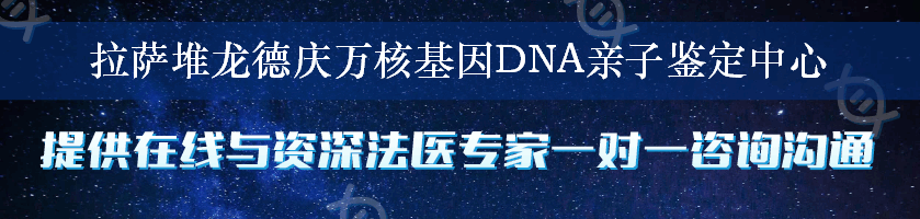 拉萨堆龙德庆万核基因DNA亲子鉴定中心